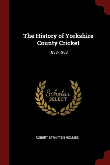 The History of Yorkshire County Cricket Holmes Robert Stratten