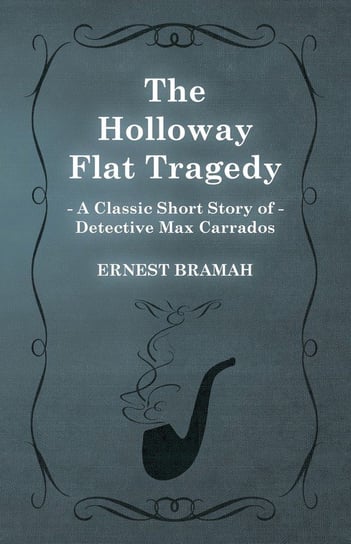 The Holloway Flat Tragedy (A Classic Short Story of Detective Max Carrados) Bramah Ernest