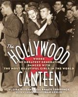 The Hollywood Canteen: Where the Greatest Generation Danced with the Most Beautiful Girls in the World Mitchell Lisa, Torrence Bruce