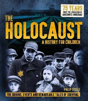 The Holocaust: A History for Children: The origins, events and remarkable tales of survival Steele Philip