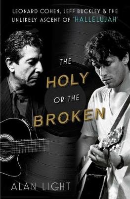 The Holy or the Broken: Leonard Cohen, Jeff Buckley, and the Unlikely Ascent of "Hallelujah" Alan Light