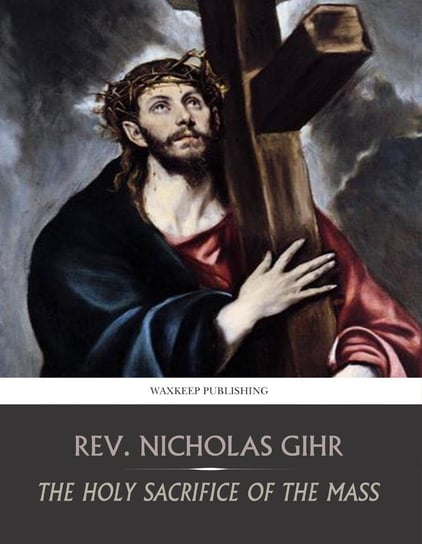 The Holy Sacrifice of the Mass Rev. Nicholas Gihr