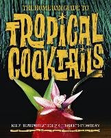 The Home Bar Guide to Tropical Cocktails: A Spirited Journey Through Suburbia's Hidden Tiki Temples Morgan Tom, Reilly Kelly