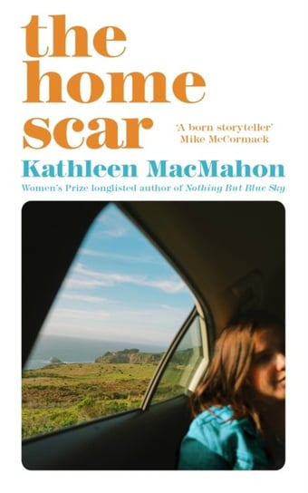The Home Scar: From the Women's Prize-longlisted author of Nothing But Blue Sky MacMahon Kathleen