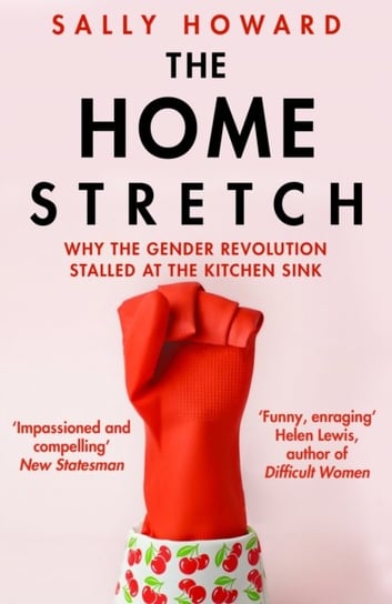 The Home Stretch: Why the Gender Revolution Stalled at the Kitchen Sink Sally Howard