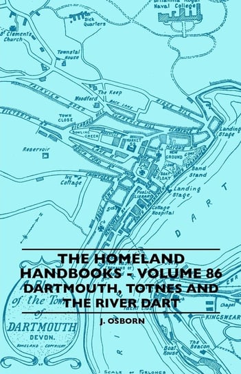 The Homeland Handbooks - Volume 86 - Dartmouth, Totnes And The River Dart Osborn J.