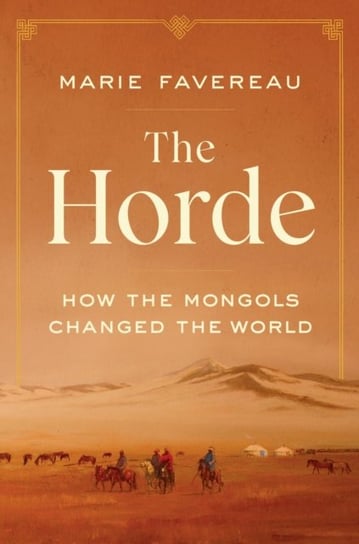 The Horde. How the Mongols Changed the World Marie Favereau