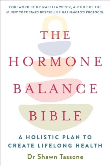 The Hormone Balance Bible: Harnessing the Power of Your Hormonal Archetype to Unlock Lifelong Health Shawn Tassone