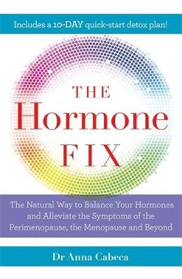 The Hormone Fix: The natural way to balance your hormones, burn fat and alleviate the symptoms of the perimenopause, the menopause and beyond Anna Cabeca