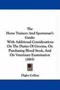 The Horse Trainers and Sportsman's Guide: With Additional Considerations on the Duties of Grooms, on Purchasing Blood Stock, and on Veterinary Examina Collins Digby