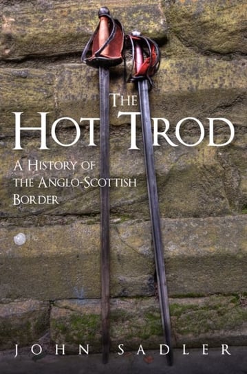 The Hot Trod: A History of the Anglo-Scottish Border Sadler John