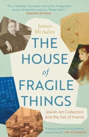 The House of Fragile Things: Jewish Art Collectors and the Fall of France James McAuley