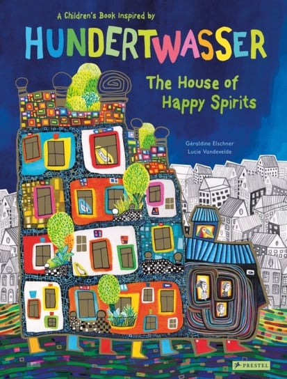 The House of Happy Spirits: A Childrens Book Inspired by Friedensreich Hundertwasser Elschner Geraldine