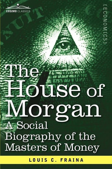 The House of Morgan a Social Biography of the Masters of Money Fraina Louis C.