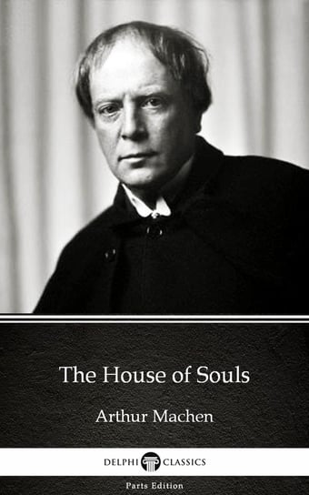 The House of Souls by Arthur Machen. Delphi Classics Arthur Machen