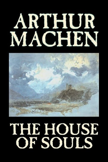 The House of Souls by Arthur Machen, Fiction, Classics, Literary, Horror Machen Arthur