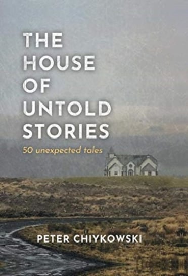 The House of Untold Stories. 50 Unexpected Tales Peter Chiykowski