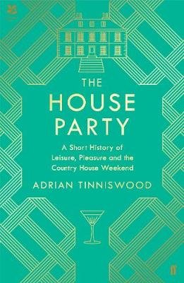 The House Party: A Short History of Leisure, Pleasure and the Country House Weekend Tinniswood Adrian