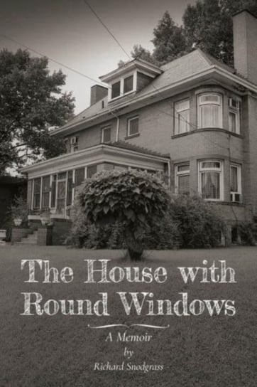 The House with Round Windows - A Memoir Richard Snodgrass