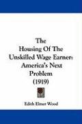 The Housing of the Unskilled Wage Earner: America's Next Problem (1919) Wood Edith Elmer
