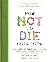 The How Not to Die Cookbook: 100+ Recipes to Help Prevent and Reverse Disease Greger Michael, Stone Gene