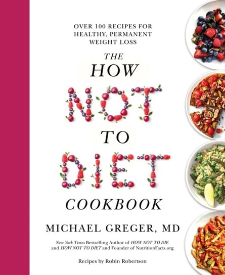 The How Not to Diet Cookbook: Over 100 Recipes for Healthy, Permanent Weight Loss Greger Michael