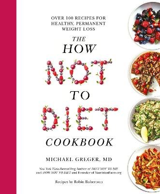The How Not To Diet Cookbook: Over 100 Recipes for Healthy, Permanent Weight Loss Greger Michael