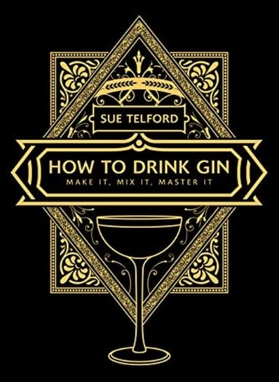 The How to Drink Gin: Make it, Mix it, Master it Sue Telford