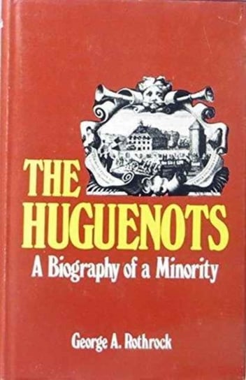 The Huguenots: A Biography of a Minority Rothrock George A.
