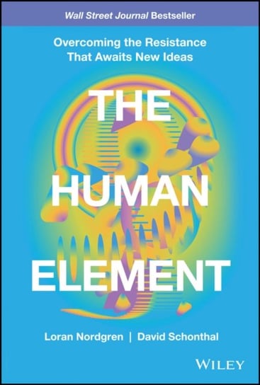 The Human Element: Overcoming the Resistance That Awaits New Ideas Loran Nordgren, David Schonthal
