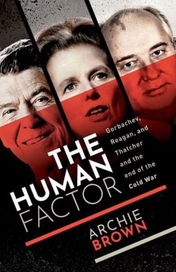 The Human Factor. Gorbachev, Reagan, and Thatcher and the End of the Cold War Opracowanie zbiorowe