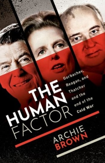 The Human Factor: Gorbachev, Reagan, and Thatcher, and the End of the Cold War Opracowanie zbiorowe