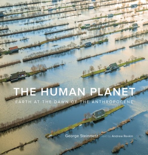 The Human Planet: Earth at the Dawn of the Anthropocene Steinmetz George, Andrew Revkin