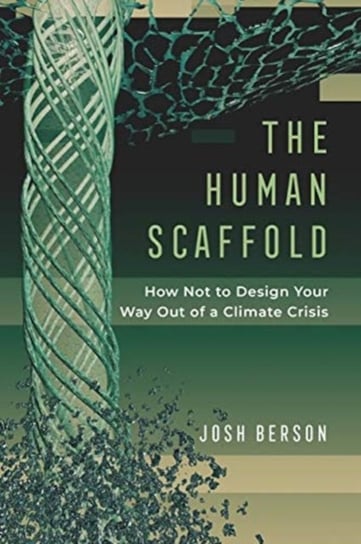 The Human Scaffold: How Not to Design Your Way Out of a Climate Crisis Josh Berson