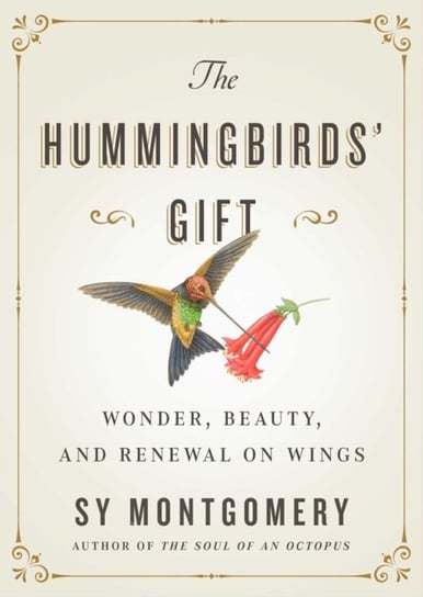 The Hummingbirds Gift: Wonder, Beauty, and Renewal on Wings Montgomery Sy