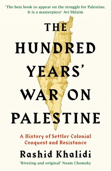 The Hundred Years War on Palestine: A History of Settler Colonial Conquest and Resistance Rashid I. Khalidi
