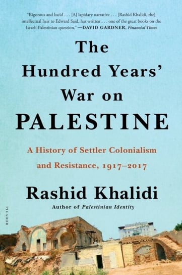 The Hundred Years War on Palestine: A History of Settler Colonialism and Resistance, 1917-2017 Khalidi Rashid