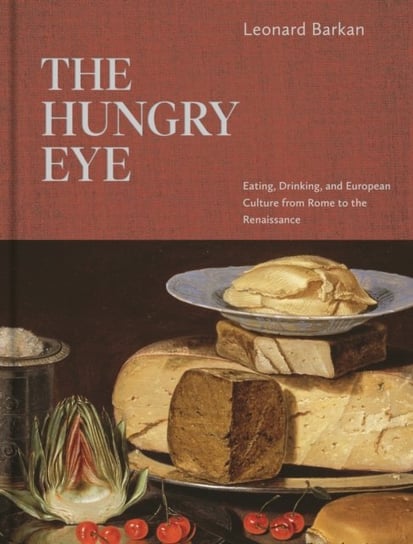 The Hungry Eye: Eating, Drinking, and European Culture from Rome to the Renaissance Leonard Barkan