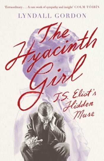 The Hyacinth Girl: T. S. Eliot's Hidden Muse Lyndall Gordon