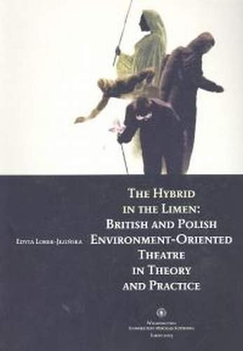 The Hybrid in the Limen: British and Polish Environment-Oriented Theatre in Theory and Practice Lorek-Jezińska Edyta