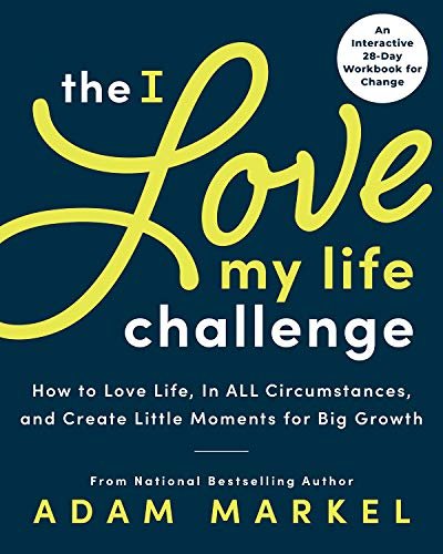 The I Love My Life Challenge: The Art & Science of Reconnecting with Your Life: A Breakthrough Guide Adam Markel