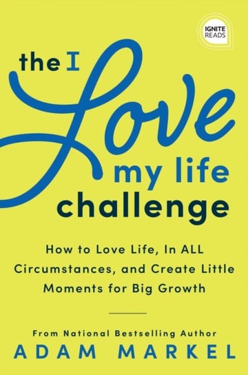 The I Love My Life Challenge: The Art & Science of Reconnecting with Your Life: A Breakthrough Guide Adam Markel