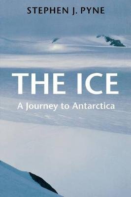 The Ice: A Journey to Antarctica Stephen J. Pyne
