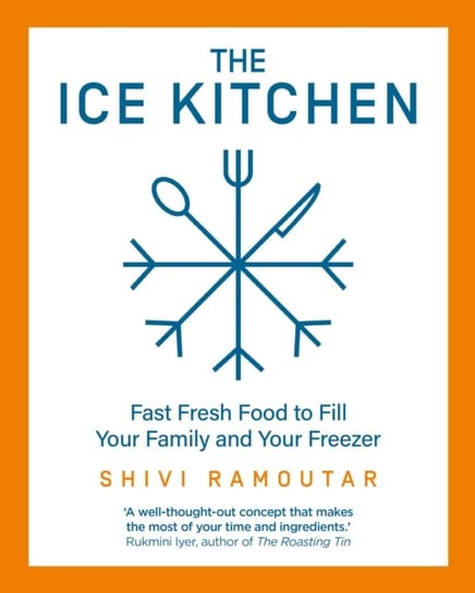 The Ice Kitchen: Fast Fresh Food to Fill Your Family and Your Freezer Shivi Ramoutar