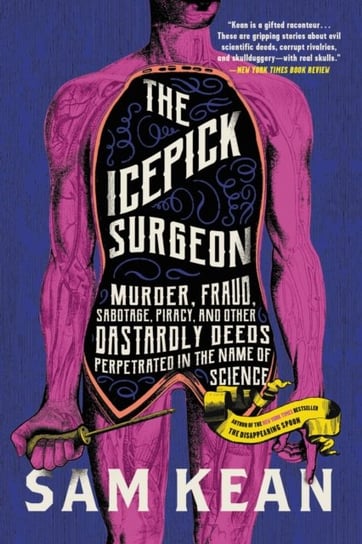 The Icepick Surgeon: Murder, Fraud, Sabotage, Piracy, and Other Dastardly Deeds Perpetrated in the Name of Science Kean Sam