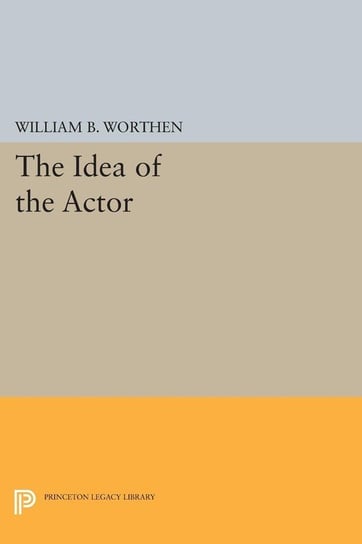 The Idea of the Actor Worthen William B.