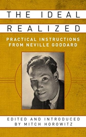 The Ideal Realized. Practical Instructions From Neville Goddard Horowitz Mitch