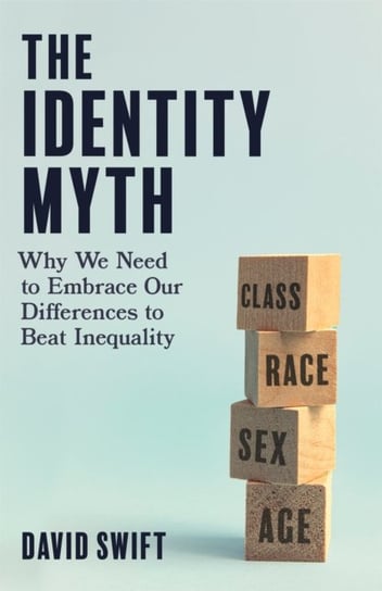 The Identity Myth: Why We Need to Embrace Our Differences to Beat Inequality David Swift