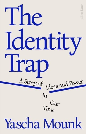 The Identity Trap: A Story of Ideas and Power in Our Time Yascha Mounk