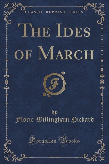 The Ides of March (Classic Reprint) Pickard Florie Willingham